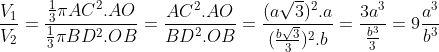\frac{V_{1}}{V_{2}} = \frac{\frac{1}{3}\pi AC^{2}.AO}{\frac{1}{3}\pi BD^{2}.OB} = \frac{AC^{2}.AO}{BD^{2}.OB} = \frac{(a\sqrt{3})^{2}.a}{(\frac{b\sqrt{3}}{3})^{2}.b} = \frac{3a^{3}}{\frac{b^{3}}{3}} = 9\frac{a^{3}}{b^{3}}